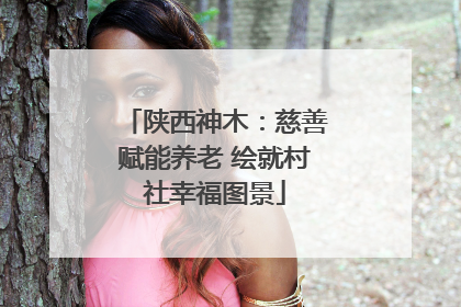 陕西神木：慈善赋能养老 绘就村社幸福图景