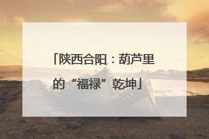 陕西合阳：葫芦里的“福禄”乾坤