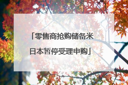 零售商抢购储备米 日本暂停受理申购