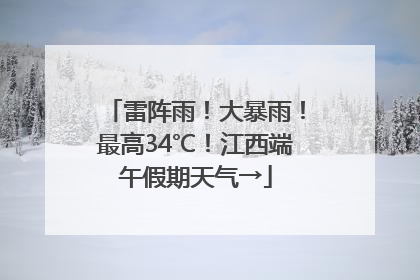 雷阵雨！大暴雨！最高34℃！江西端午假期天气→