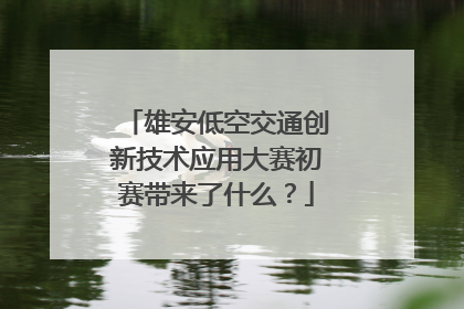 雄安低空交通创新技术应用大赛初赛带来了什么？