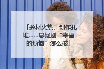 题材火热、创作扎堆……悬疑剧“幸福的烦恼”怎么破