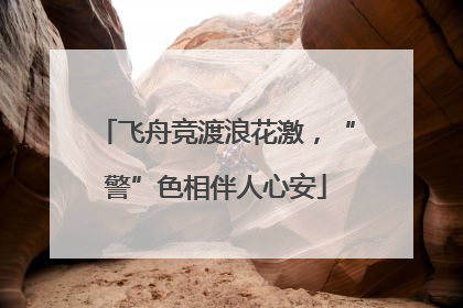 飞舟竞渡浪花激，“警”色相伴人心安