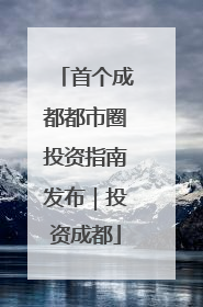 首个成都都市圈投资指南发布｜投资成都