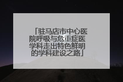 驻马店市中心医院呼吸与危重症医学科走出特色鲜明的学科建设之路