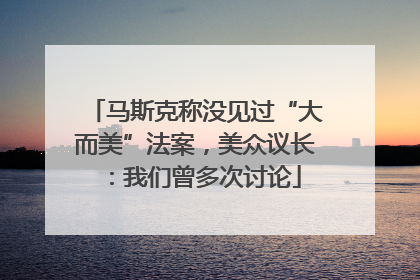 马斯克称没见过“大而美”法案，美众议长：我们曾多次讨论