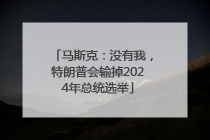 马斯克：没有我，特朗普会输掉2024年总统选举