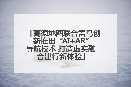 高德地图联合雷鸟创新推出“AI+AR”导航技术 打造虚实融合出行新体验