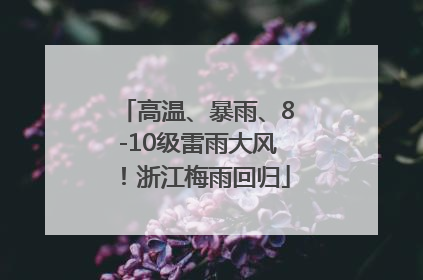 高温、暴雨、8-10级雷雨大风！浙江梅雨回归