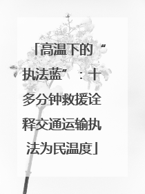 高温下的“执法蓝”：十多分钟救援诠释交通运输执法为民温度