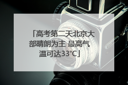 高考第二天北京大部晴朗为主 最高气温可达33℃