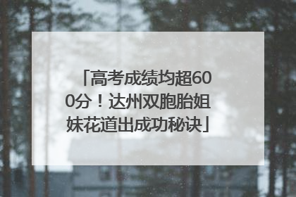高考成绩均超600分！达州双胞胎姐妹花道出成功秘诀
