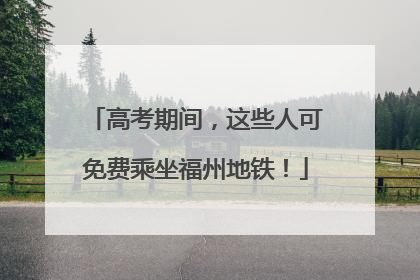 高考期间，这些人可免费乘坐福州地铁！