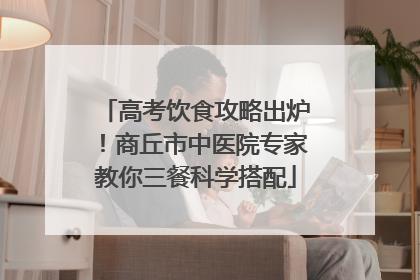 高考饮食攻略出炉！商丘市中医院专家教你三餐科学搭配