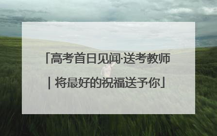 高考首日见闻·送考教师｜将最好的祝福送予你