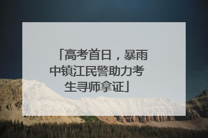 高考首日，暴雨中镇江民警助力考生寻师拿证