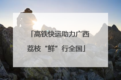 高铁快运助力广西荔枝“鲜”行全国