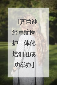 齐鲁神经重症医护一体化培训班成功举办