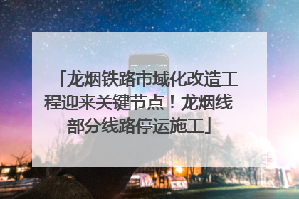 龙烟铁路市域化改造工程迎来关键节点！龙烟线部分线路停运施工