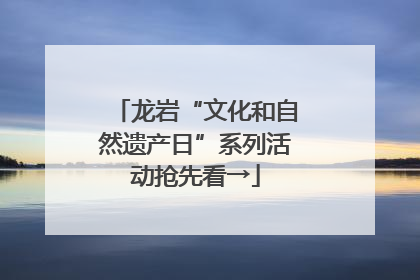 龙岩“文化和自然遗产日”系列活动抢先看→