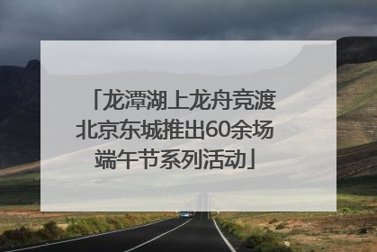 龙潭湖上龙舟竞渡 北京东城推出60余场端午节系列活动