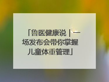 鲁医健康说｜一场发布会带你掌握儿童体重管理