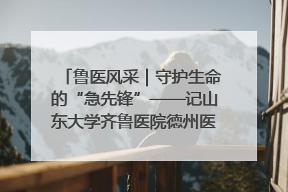 鲁医风采｜守护生命的“急先锋”——记山东大学齐鲁医院德州医院急诊重症医学科主任、主任医师庞国忠