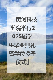 黄河科技学院举行2025届学生毕业典礼暨学位授予仪式