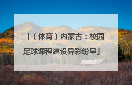 （体育）内蒙古：校园足球课程建设异彩纷呈