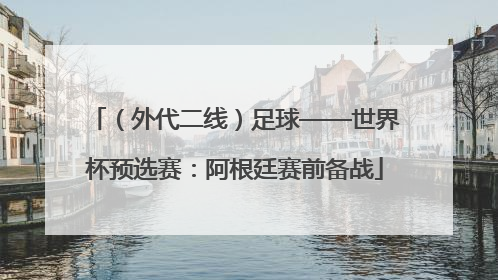 （外代二线）足球——世界杯预选赛：阿根廷赛前备战