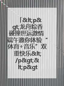 <p>龙舟粽香碰撞世运激情 端午邀你体验“体育+音乐”双重快乐</p><p>——成都世运会“跟着赛事去旅行”武侯站即将启幕</p>