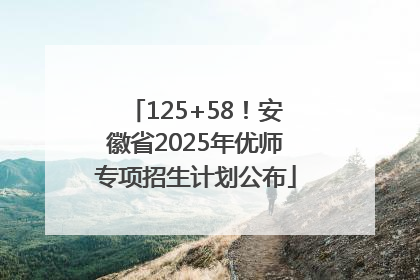 125+58！安徽省2025年优师专项招生计划公布
