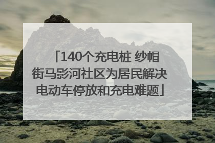 140个充电桩 纱帽街马影河社区为居民解决电动车停放和充电难题
