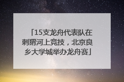 15支龙舟代表队在刺猬河上竞技，北京良乡大学城举办龙舟赛