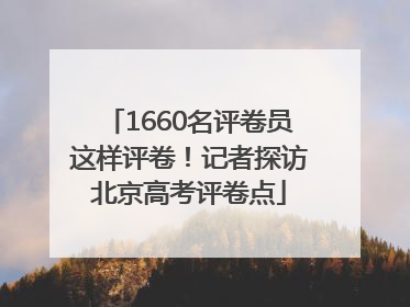 1660名评卷员这样评卷！记者探访北京高考评卷点
