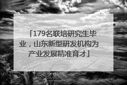 179名联培研究生毕业，山东新型研发机构为产业发展精准育才