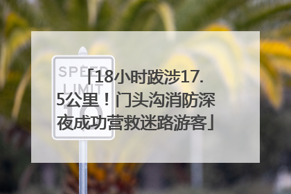18小时跋涉17.5公里！门头沟消防深夜成功营救迷路游客