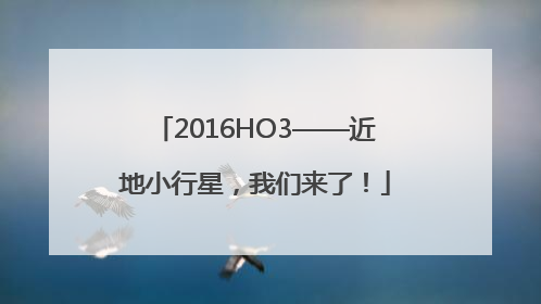 2016HO3——近地小行星，我们来了！