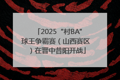 2025“村BA”球王争霸赛（山西赛区）在晋中昔阳开战