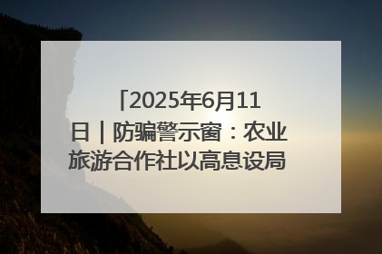 2025年6月11日｜防骗警示窗：农业旅游合作社以高息设局，集资380万