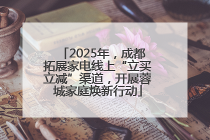 2025年，成都拓展家电线上“立买立减”渠道，开展蓉城家庭焕新行动