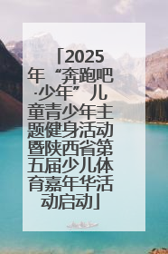 2025年“奔跑吧·少年”儿童青少年主题健身活动暨陕西省第五届少儿体育嘉年华活动启动