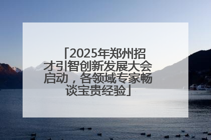 2025年郑州招才引智创新发展大会启动，各领域专家畅谈宝贵经验