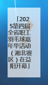 2025第四届全省职工羽毛球嘉年华活动（湘北赛区）在益阳开幕