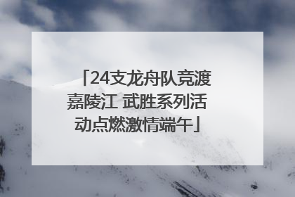 24支龙舟队竞渡嘉陵江 武胜系列活动点燃激情端午