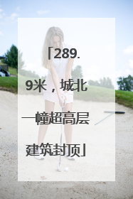 289.9米，城北一幢超高层建筑封顶