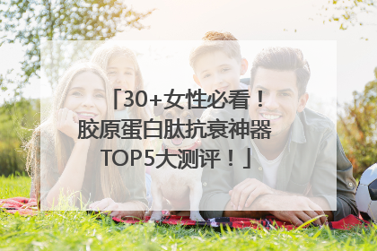 30+女性必看！胶原蛋白肽抗衰神器TOP5大测评！