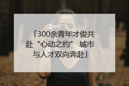 300余青年才俊共赴“心动之约” 城市与人才双向奔赴