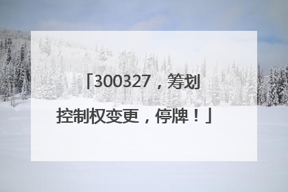 300327，筹划控制权变更，停牌！