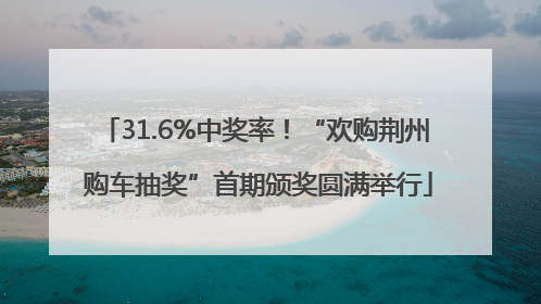 31.6%中奖率！“欢购荆州 购车抽奖”首期颁奖圆满举行